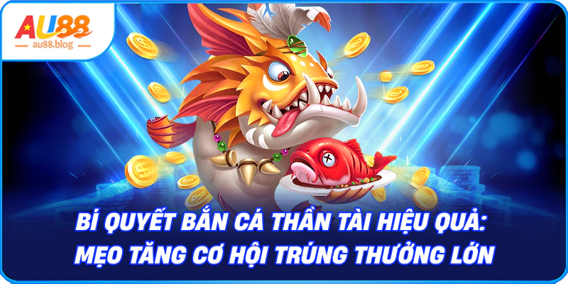 Bắn Cá Thần Tài – Giải Trí Hấp Dẫn, Thưởng Cực Lớn Bí quyết bắn cá Thần Tài