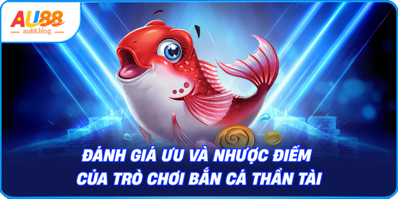 Bắn Cá Thần Tài – Giải Trí Hấp Dẫn, Thưởng Cực Lớn ưu và nhược điểm của trò chơi Bắn Cá