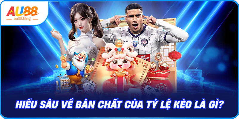 Tỷ Lệ Kèo là Gì? – Cách Cập Nhật Và Bắt Kèo Chuẩn Hiểu Sâu Về Bản Chất Của Tỷ lệ kèo