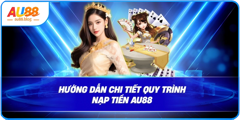 Nạp Tiền AU88 Nhanh Chóng, An Toàn, Thành Công 100% chi tiết quy trình Nạp tiền AU88