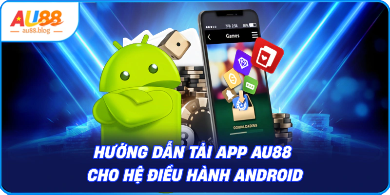 Tải App AU88 - Kho Game Đỉnh Cao Trong Tầm Tay Tải App AU88 Cho Hệ Điều Hành Android