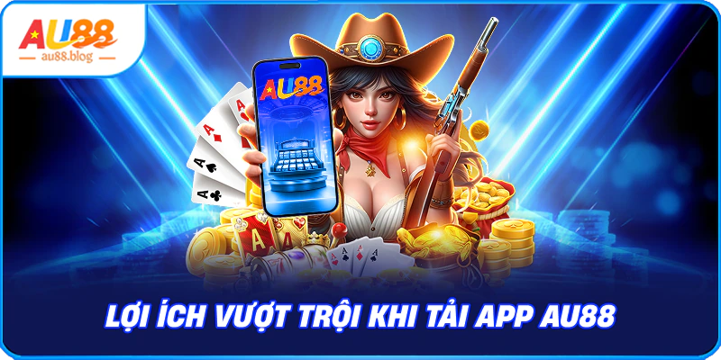 Tải App AU88 - Kho Game Đỉnh Cao Trong Tầm Tay Lợi Ích Khi Tải App AU88