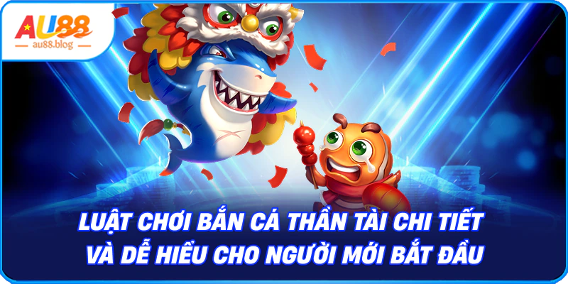 Bắn Cá Thần Tài – Giải Trí Hấp Dẫn, Thưởng Cực Lớn Luật chơi Bắn Cá Thần Tài