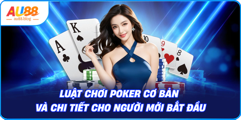 Cách Chơi Poker - Hướng Dẫn Chi Tiết Cho Người Mới Cách chơi Poker cơ bản