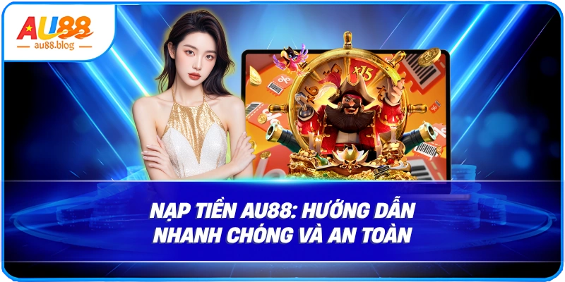 Nạp Tiền AU88 Nhanh Chóng, An Toàn, Thành Công 100% lưu ý quan trọng để đảm bảo an toàn