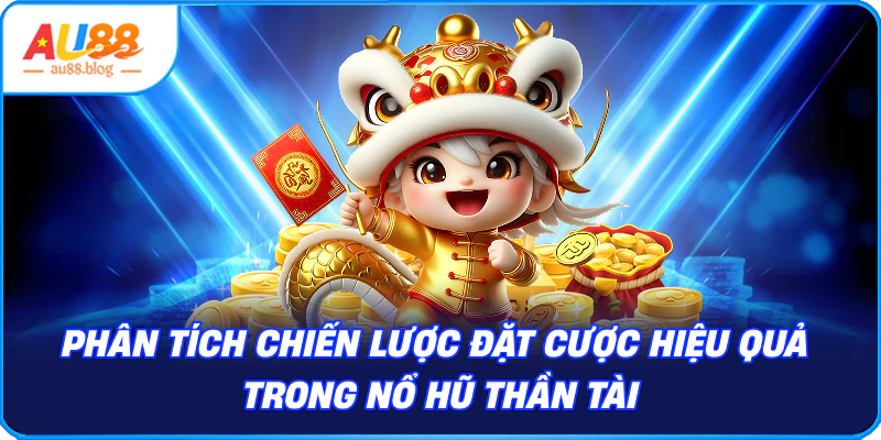 Nổ Hũ Thần Tài - Sức Hút Từ Nhà Cái Mới AU88 chiến lược đặt cược hiệu quả trong Nổ Hũ Thần Tài