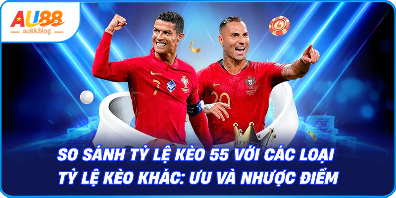 Tỷ Lệ Kèo 55 – Cách Hiểu, Soi Và Đặt Cược Hiệu Quả So sánh Tỷ lệ kèo 55