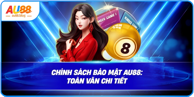 Chính Sách Bảo Mật AU88: Toàn Văn Chi Tiết Chính Sách Bảo Mật