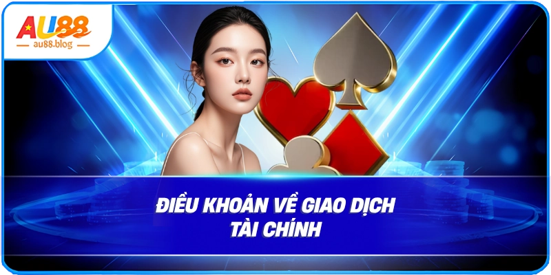 Tổng Hợp Chi Tiết Điều Khoản Và Điều Kiện AU88 Điều khoản về giao dịch tài chính